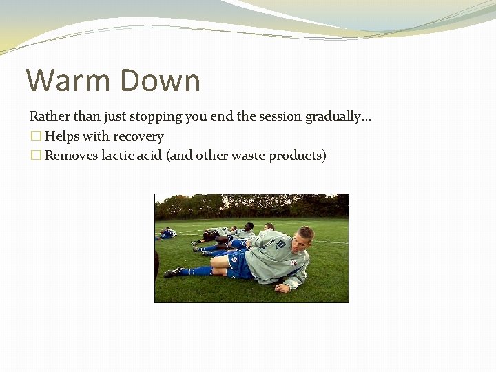 Warm Down Rather than just stopping you end the session gradually… � Helps with