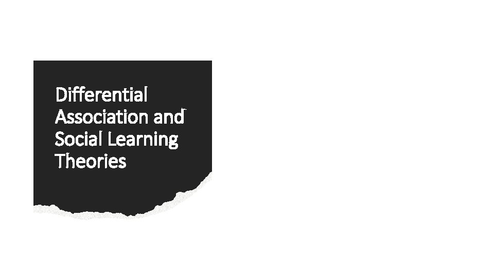 Differential Association and Social Learning Theories Criminal behavior and deviance is learned. • Must