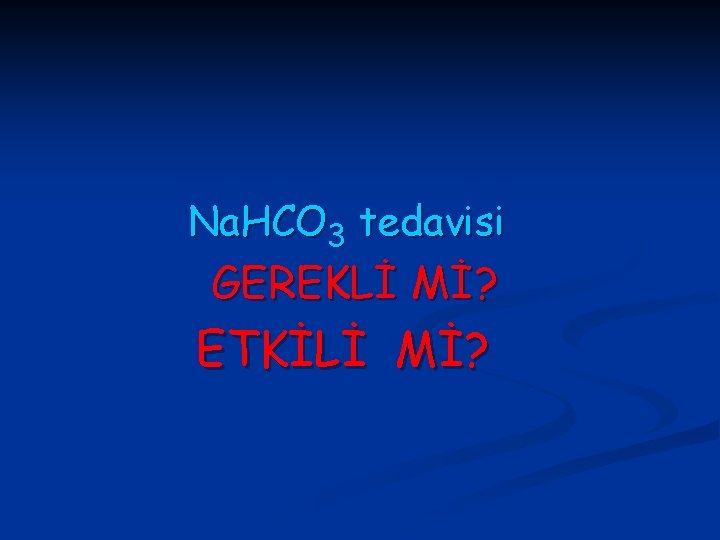 Na. HCO 3 tedavisi GEREKLİ Mİ? ETKİLİ Mİ? 