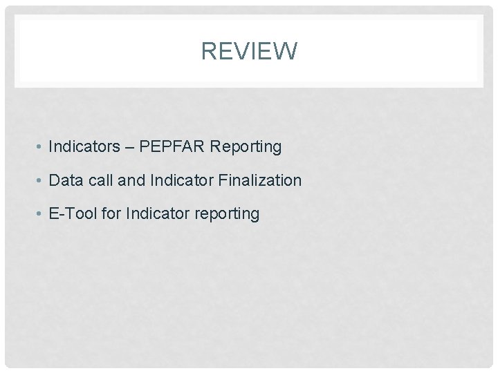 REVIEW • Indicators – PEPFAR Reporting • Data call and Indicator Finalization • E-Tool