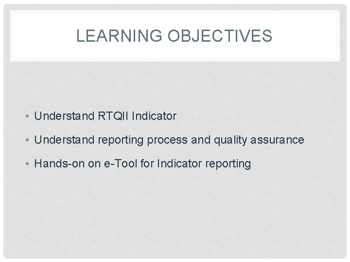 LEARNING OBJECTIVES • Understand RTQII Indicator • Understand reporting process and quality assurance •