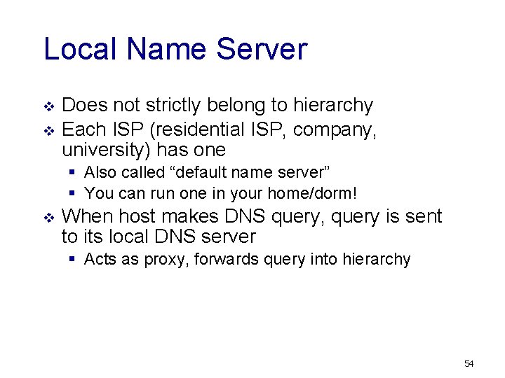 Local Name Server v v Does not strictly belong to hierarchy Each ISP (residential