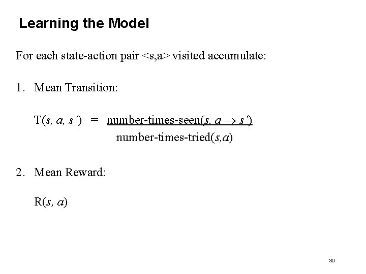 Learning the Model For each state-action pair <s, a> visited accumulate: 1. Mean Transition: