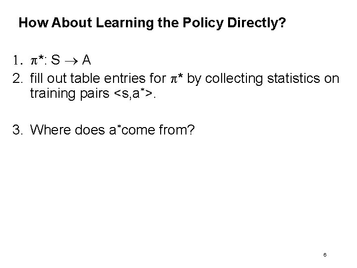 How About Learning the Policy Directly? 1. p*: S A 2. fill out table