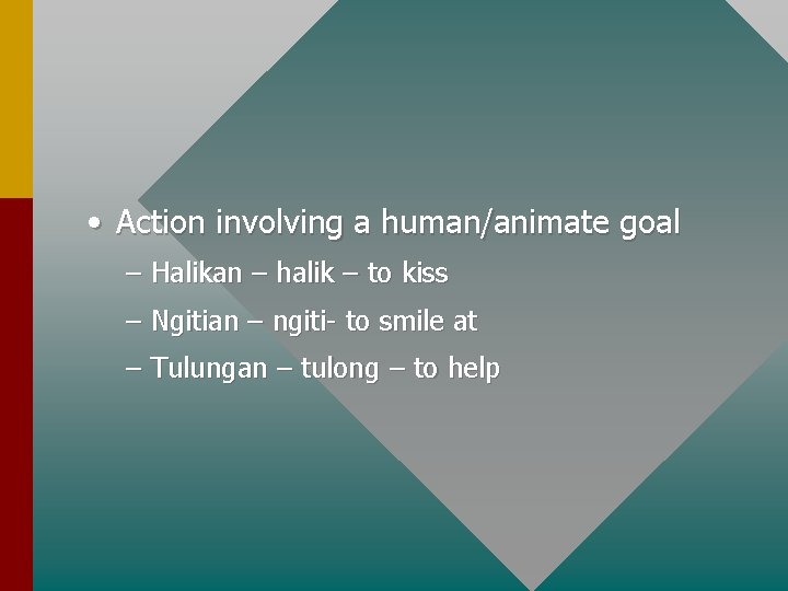 • Action involving a human/animate goal – Halikan – halik – to kiss