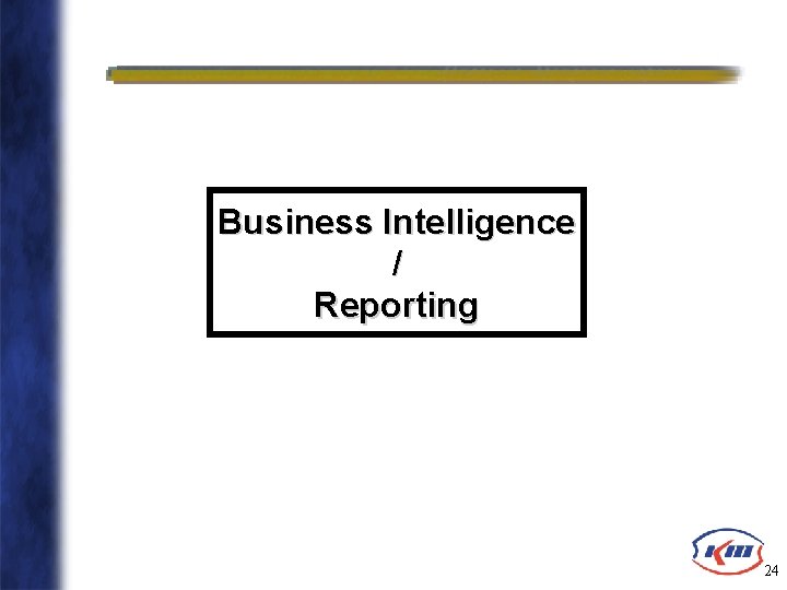 Business Intelligence / Reporting 24 Business Intelligence / Reporting 24