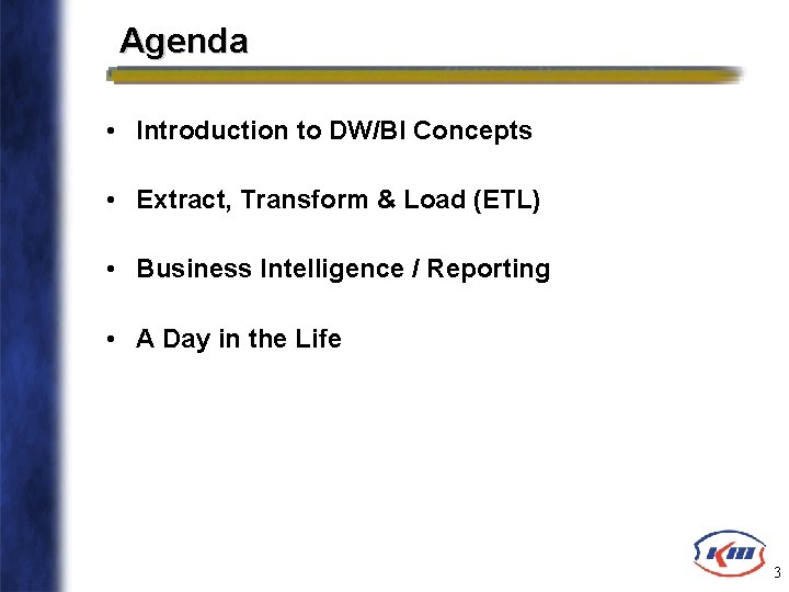 Agenda • Introduction to DW/BI Concepts • Extract, Transform & Load (ETL) • Business