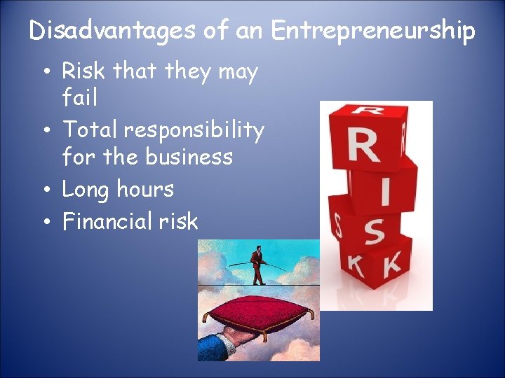 Disadvantages of an Entrepreneurship • Risk that they may fail • Total responsibility for