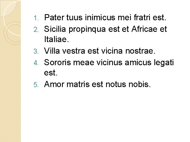 1. 2. 3. 4. 5. Pater tuus inimicus mei fratri est. Sicilia propinqua est