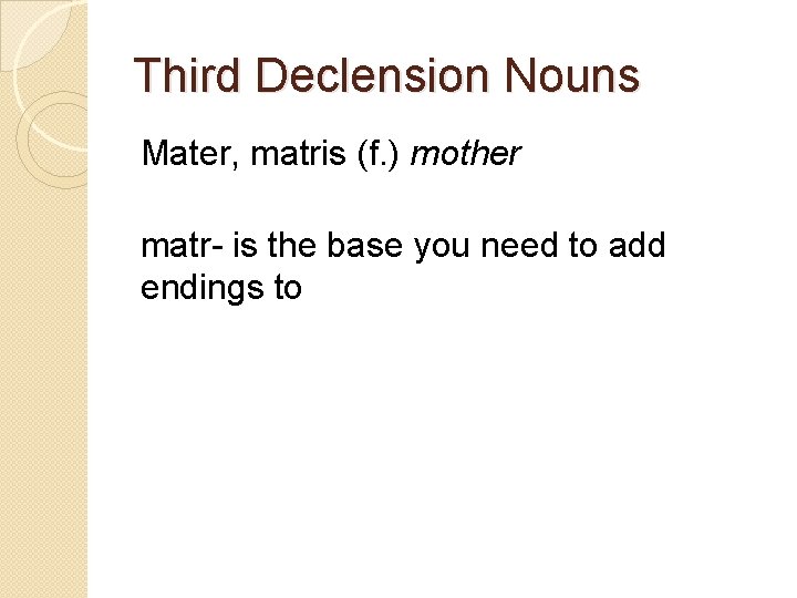 Third Declension Nouns Mater, matris (f. ) mother matr- is the base you need
