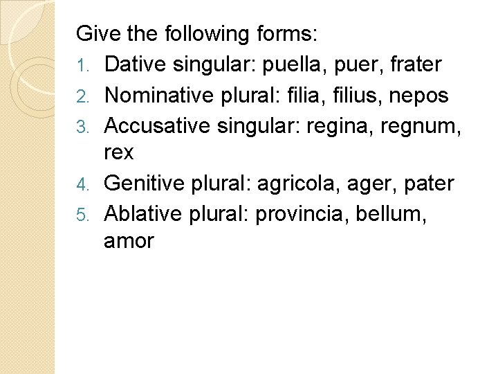 Give the following forms: 1. Dative singular: puella, puer, frater 2. Nominative plural: filia,