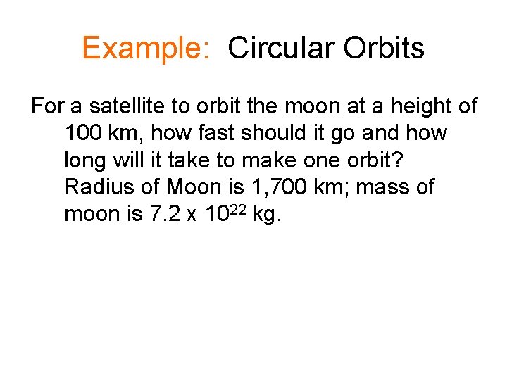 Example: Circular Orbits For a satellite to orbit the moon at a height of