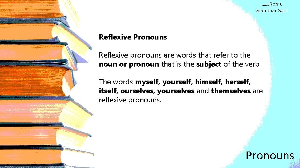 Rob’s Grammar Spot Teacher Reflexive Pronouns Reflexive pronouns are words that refer to the