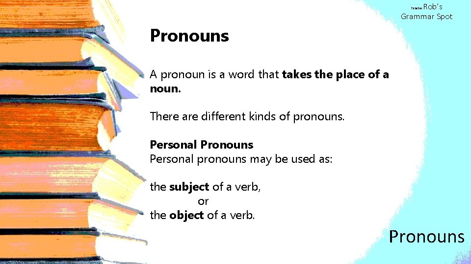 Rob’s Grammar Spot Teacher Pronouns A pronoun is a word that takes the place