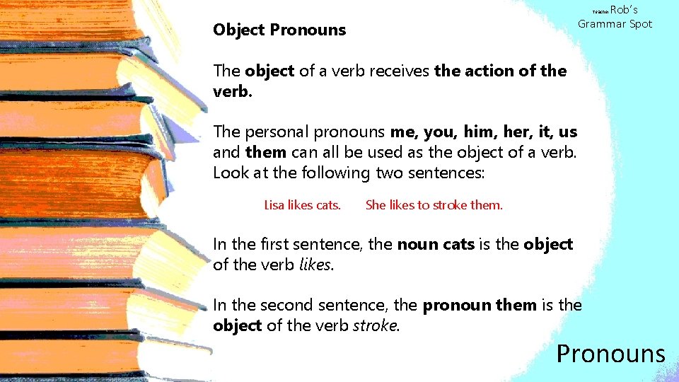 Rob’s Grammar Spot Teacher Object Pronouns The object of a verb receives the action