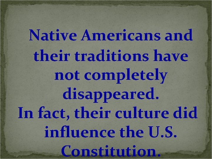 Native Americans and their traditions have not completely disappeared. In fact, their culture did