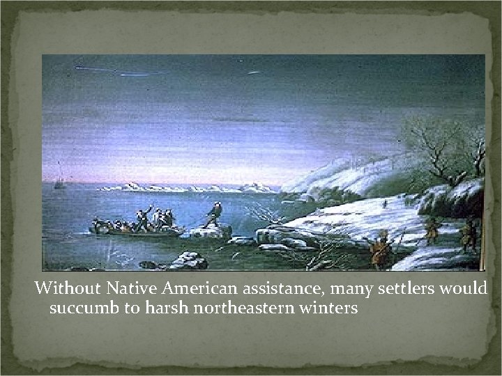 Without Native American assistance, many settlers would succumb to harsh northeastern winters 