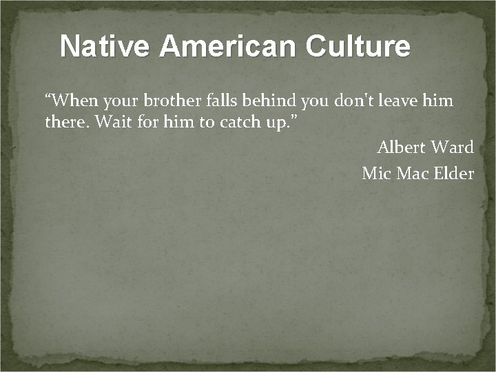 Native American Culture “When your brother falls behind you don't leave him there. Wait