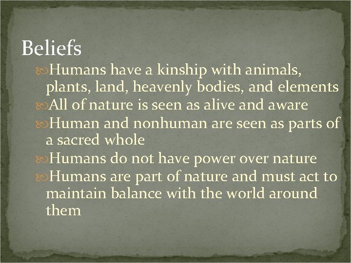 Beliefs Humans have a kinship with animals, plants, land, heavenly bodies, and elements All