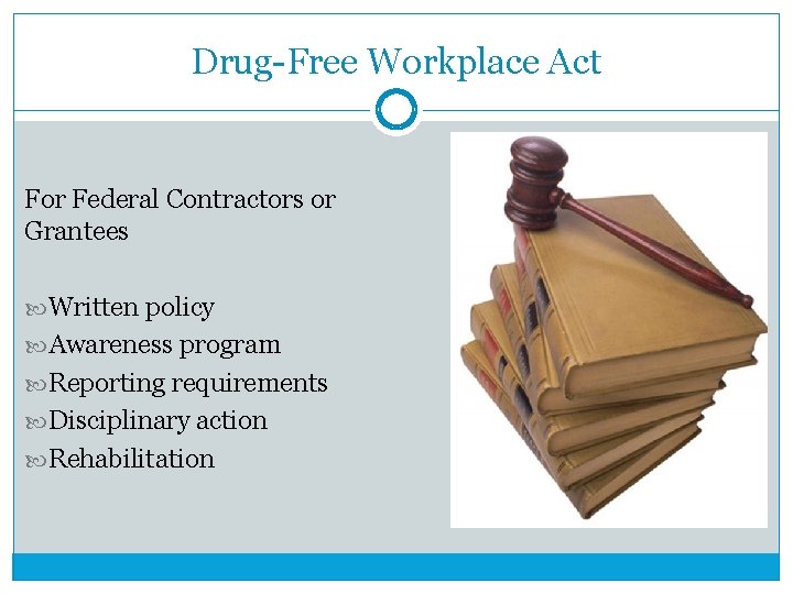Drug-Free Workplace Act For Federal Contractors or Grantees Written policy Awareness program Reporting requirements