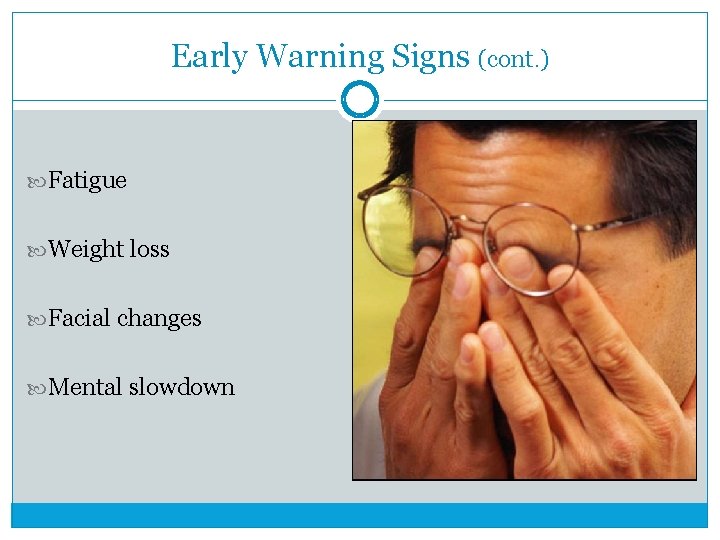 Early Warning Signs (cont. ) Fatigue Weight loss Facial changes Mental slowdown 