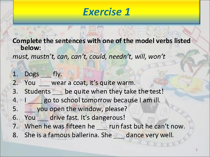 Exercise 1 Complete the sentences with one of the model verbs listed below: must,