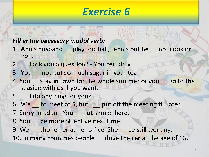 Exercise 6 Fill in the necessary modal verb: 1. Ann's husband __ play football,