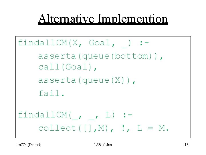 Alternative Implemention findall. CM(X, Goal, _) : asserta(queue(bottom)), call(Goal), asserta(queue(X)), fail. findall. CM(_, _,