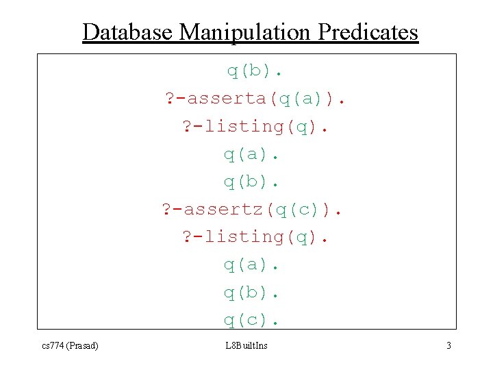 Database Manipulation Predicates q(b). ? -asserta(q(a)). ? -listing(q). q(a). q(b). ? -assertz(q(c)). ? -listing(q).