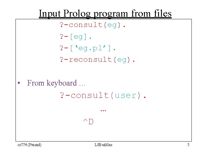 Input Prolog program from files ? -consult(eg). ? -[eg]. ? -[‘eg. pl’]. ? -reconsult(eg).
