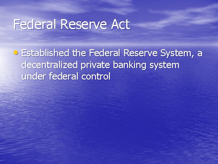 Federal Reserve Act • Established the Federal Reserve System, a decentralized private banking system