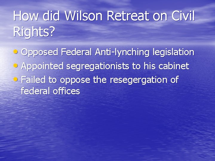 How did Wilson Retreat on Civil Rights? • Opposed Federal Anti-lynching legislation • Appointed