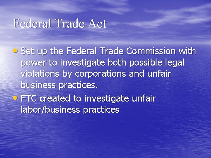 Federal Trade Act • Set up the Federal Trade Commission with power to investigate