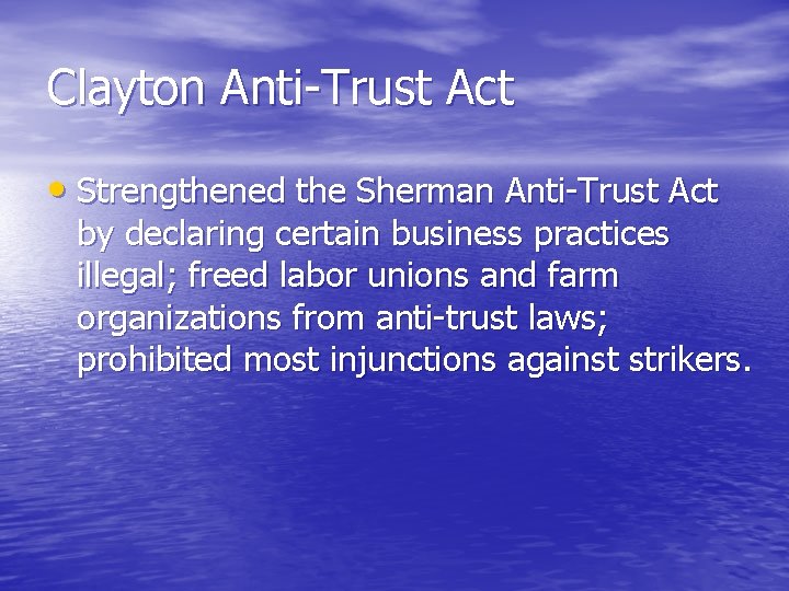 Clayton Anti-Trust Act • Strengthened the Sherman Anti-Trust Act by declaring certain business practices