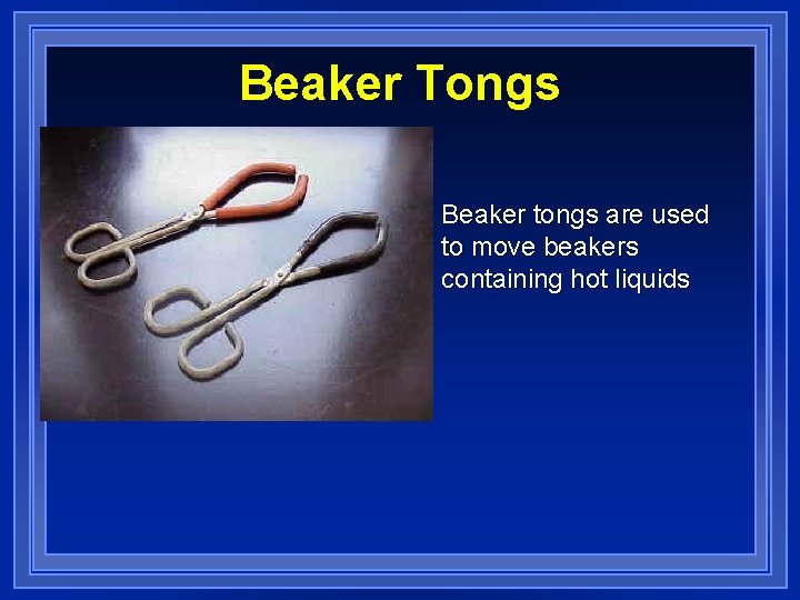 Beaker Tongs Beaker tongs are used to move beakers containing hot liquids 