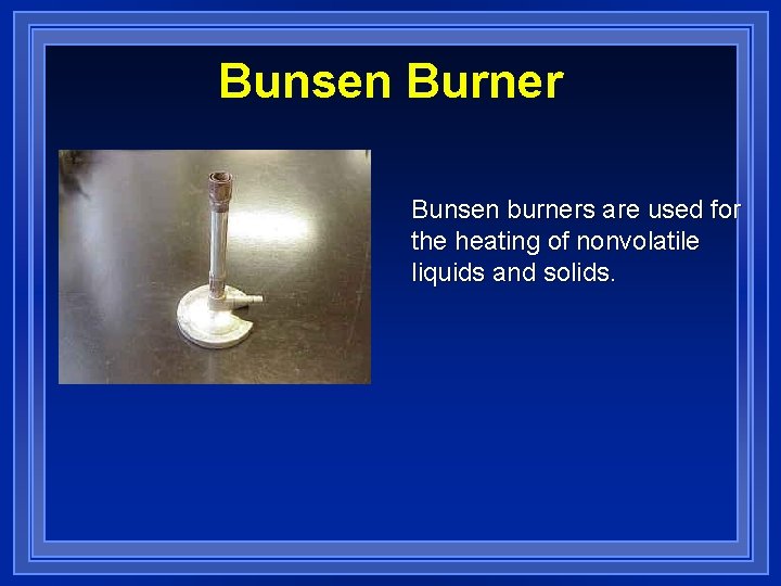 Bunsen Burner Bunsen burners are used for the heating of nonvolatile liquids and solids.