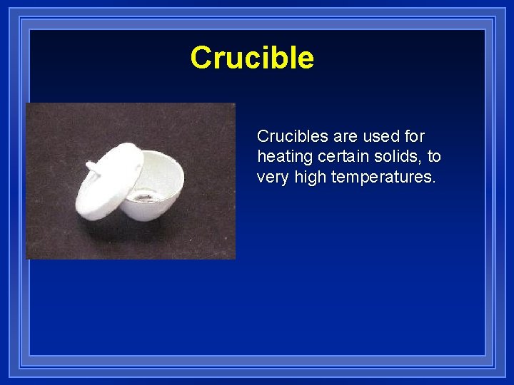 Crucibles are used for heating certain solids, to very high temperatures. 