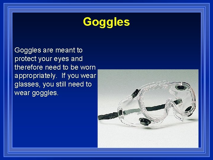 Goggles are meant to protect your eyes and therefore need to be worn appropriately.