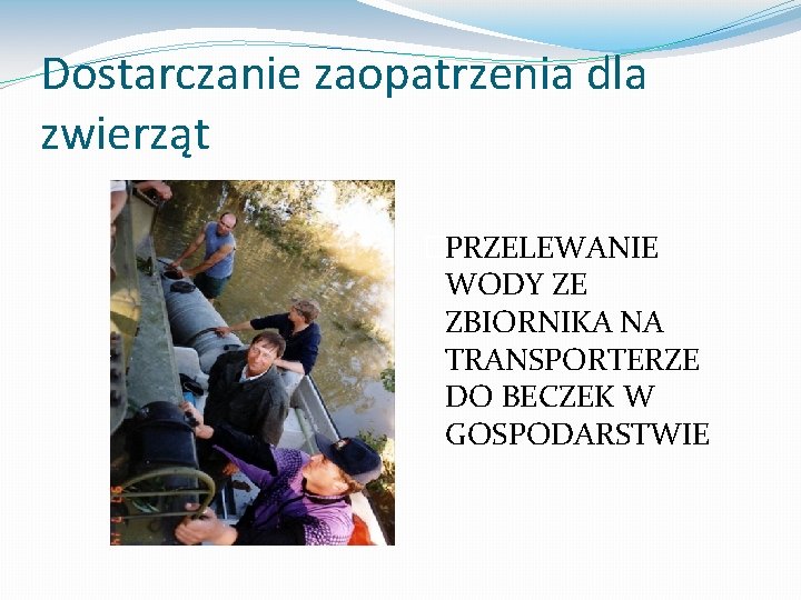 Dostarczanie zaopatrzenia dla zwierząt �PRZELEWANIE WODY ZE ZBIORNIKA NA TRANSPORTERZE DO BECZEK W GOSPODARSTWIE