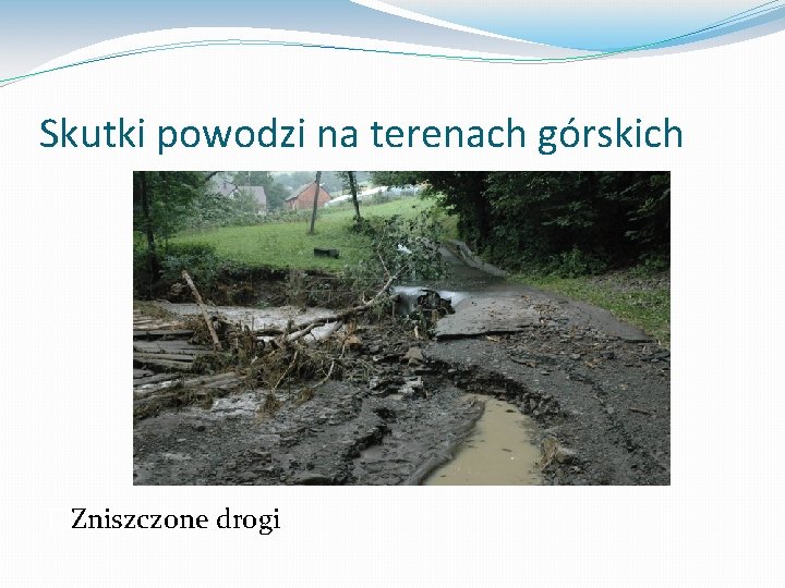 Skutki powodzi na terenach górskich �Zniszczone drogi 