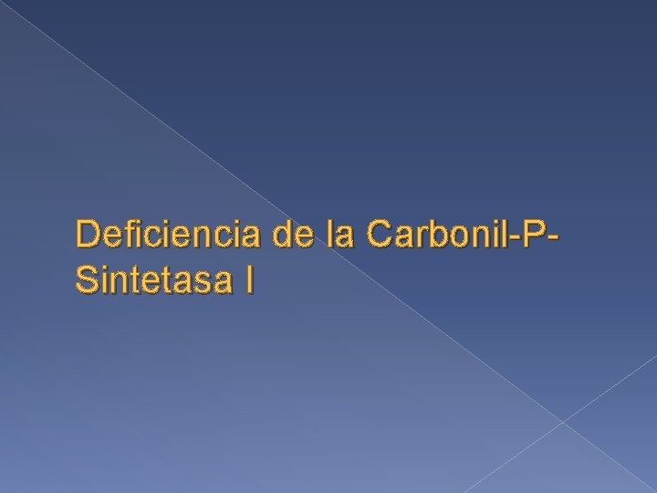 Deficiencia de la Carbonil-PSintetasa I 