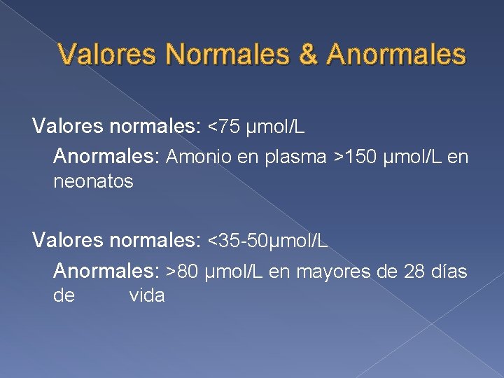 Valores Normales & Anormales Valores normales: <75 µmol/L Anormales: Amonio en plasma >150 µmol/L