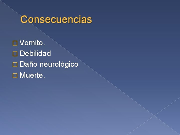 Consecuencias � Vomito. � Debilidad � Daño neurológico � Muerte. 