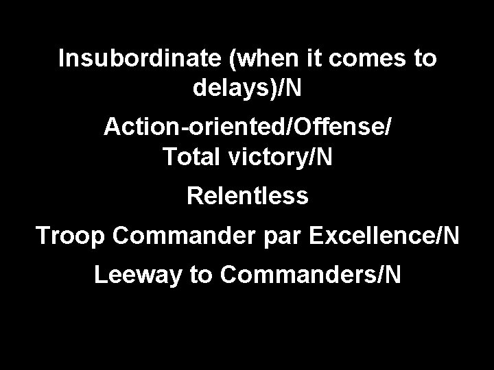 Insubordinate (when it comes to delays)/N Action-oriented/Offense/ Total victory/N Relentless Troop Commander par Excellence/N