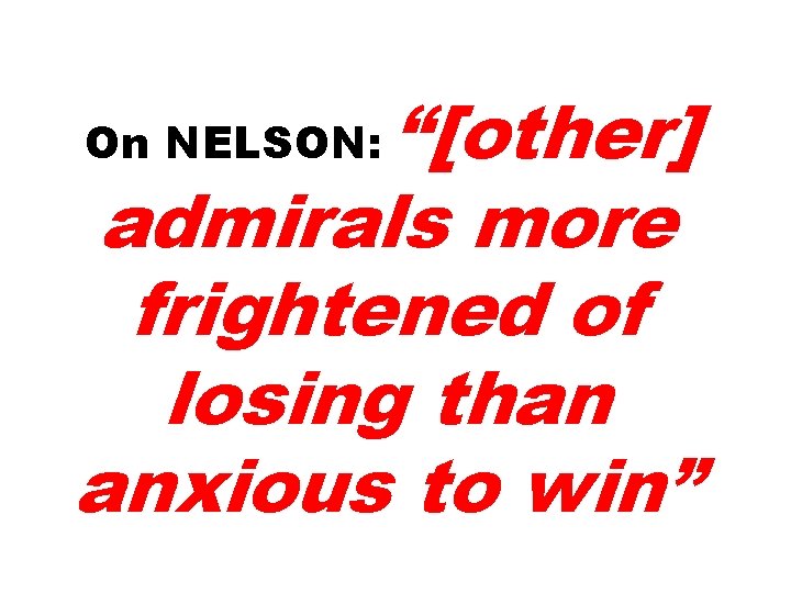 “[other] admirals more frightened of losing than anxious to win” On NELSON: 