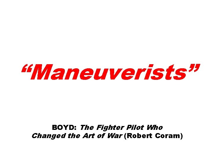 “Maneuverists” BOYD: The Fighter Pilot Who Changed the Art of War (Robert Coram) 