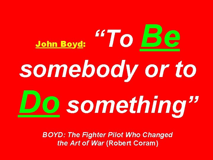 “To Be somebody or to John Boyd: Do something” BOYD: The Fighter Pilot Who