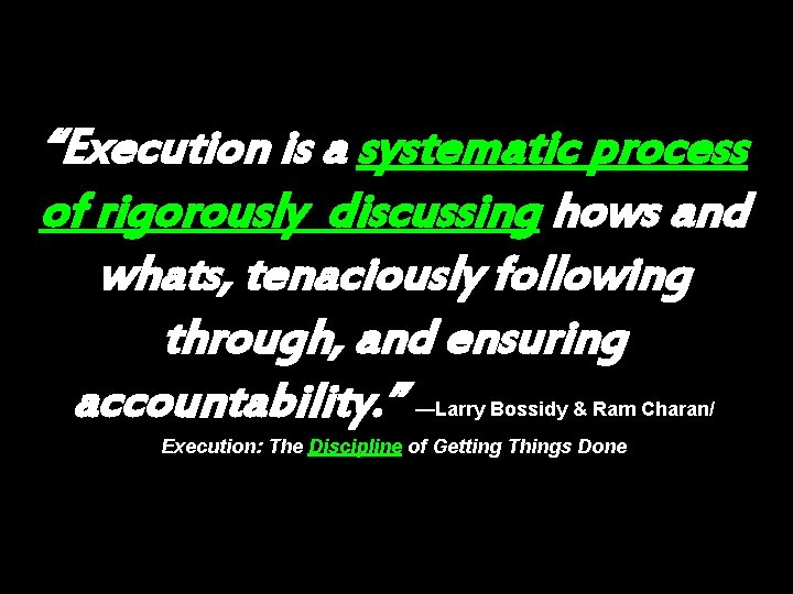 “Execution is a systematic process of rigorously discussing hows and whats, tenaciously following through,