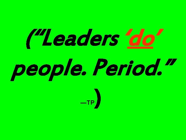(“Leaders ‘do’ people. Period. ” —TP ) 