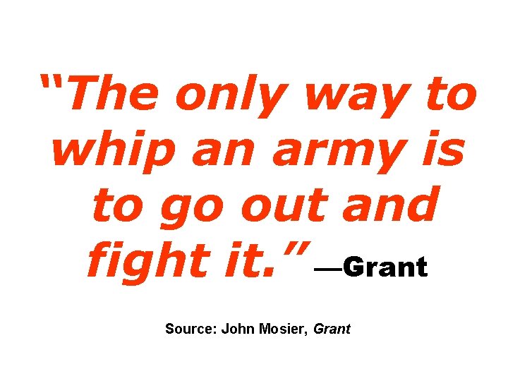 “The only way to whip an army is to go out and fight it.